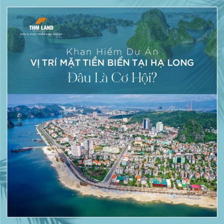 Khan hiếm dự án vị trí mặt tiền biển Hạ Long, sở hữu lâu dài, tiềm năng sinh lời lớn