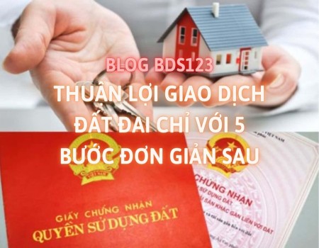 Thuận lợi giao dịch đất đai chỉ với 5 bước đơn giản sau