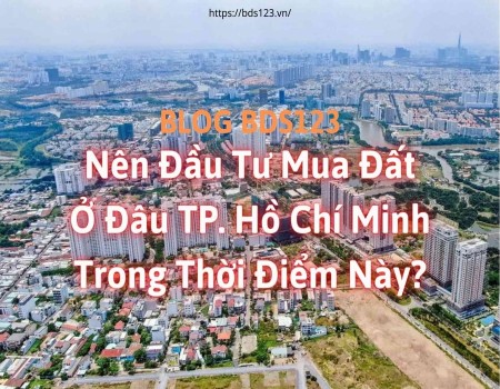 Nên đầu tư mua đất ở đâu TP. Hồ Chí Minh ở thời điểm này?