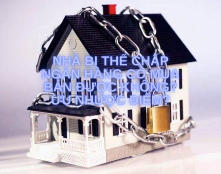 Nhà bị thế chấp ngân hàng có mua bán được không? Ưu nhược điểm? Nhà bị thế chấp ngân hàng có mua bán được không? Ưu nhược điểm?