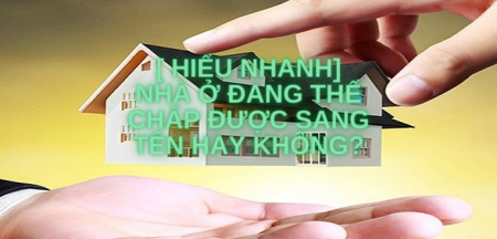 [ Hiểu nhanh] Nhà ở đang thế chấp được sang tên hay không?