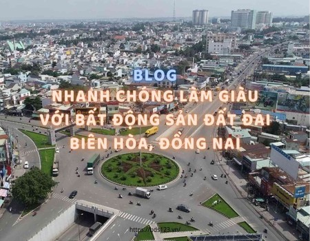 Ảnh bài viết: Nhanh chóng làm giàu với bất động sản đất đai Biên Hòa, Đồng Nai