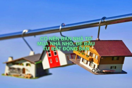Có nên bán nhà to mua nhà nhỏ, để đầu tư bất động sản