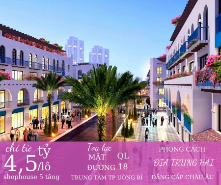 Nhận Đặt Chỗ 32căn Shophouse Mặt Đường QL18 Trung Tâm TP Uông Bí Giá Chỉ Từ 4,5 Tỷ/Lô
