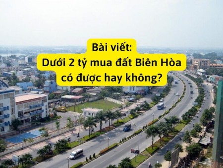 Ảnh bài viết: Dưới 2 tỷ mua đất Biên Hòa có được hay không?