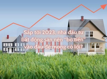 Bất động sản 2023 sắp tới nên đầu tư vào đâu để mong có lời?