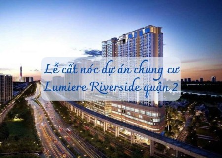 Ảnh bài viết: Lễ cất nóc dự án chung cư Lumiere Riverside quận 2