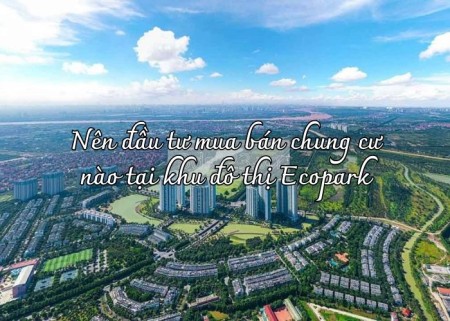Ảnh bài viết: Nên đầu tư mua bán chung cư nào tại khu đô thị Ecopark
