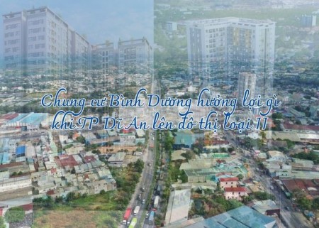 Chung cư Bình Dương hưởng lợi gì khi TP Dĩ An lên đô thị loại II