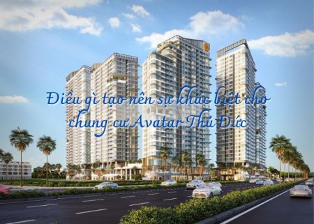 Điều gì tạo nên sự khác biệt cho chung cư Avatar Thủ Đức?