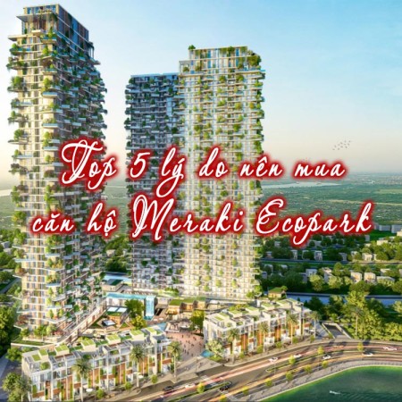 Ảnh bài viết: Top 5 lý do nên mua căn hộ tình thân Meraki Ecopark