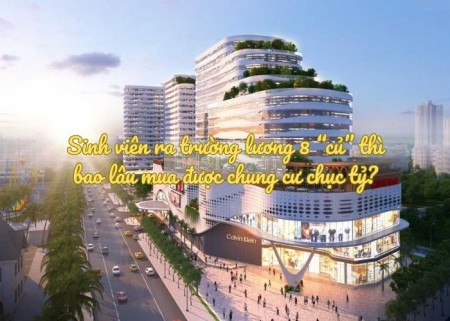 Ảnh bài viết: Sinh viên ra trường lương 8 “củ” thì bao lâu mua được chung cư chục tỷ?