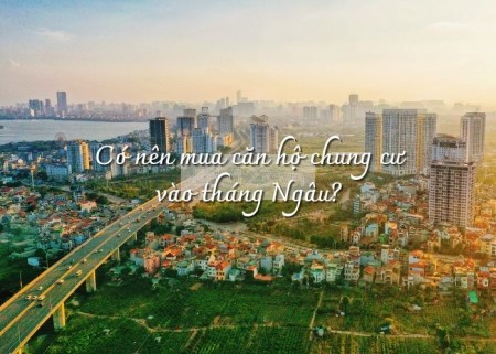 Có nên mua căn hộ chung cư vào tháng Ngâu?