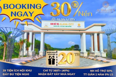 Tặng ngay 20 Triệu khi khách hàng BOOKING giữ chỗ ngay hôm nay tại dự án Alana City _ Phú Giáo