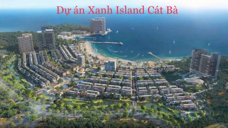 Mở bán tòa the xanh 2 – Dự án Xanh Island cát bà “Chạm tới thiên đường nghỉ dưỡng giữa lòng di sản”