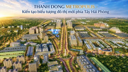  THÀNH ĐÔNG METROPOLIS – ĐIỂM ĐÓN SÓNG ĐẦU TƯ PHÍA TÂY HẢI PHÒNG !