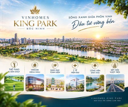 VINHOMES KING PARK – TÂM ĐIỂM SỐNG XANH, KIẾN TẠO GIÁ TRỊ KINH BẮC