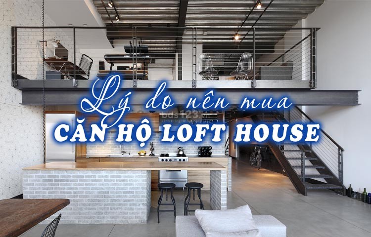 Lý do nên mua căn hộ Loft House là gì?