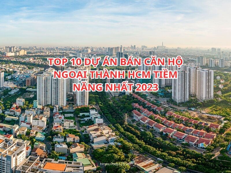 Top 10 dự án bán căn hộ ngoại thành TPHCM tiềm năng nhất 2023