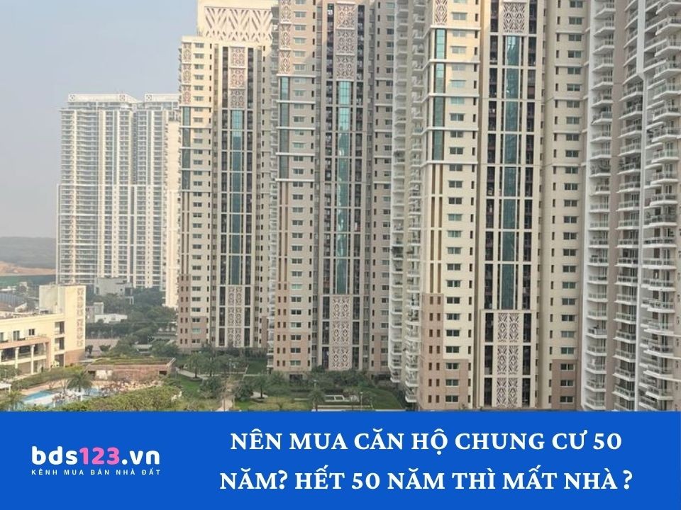Có nên mua căn hộ chung cư sở hữu 50 năm không? Sau 50 năm thì mất nhà không?
